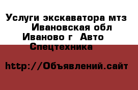 Услуги экскаватора мтз-82 - Ивановская обл., Иваново г. Авто » Спецтехника   